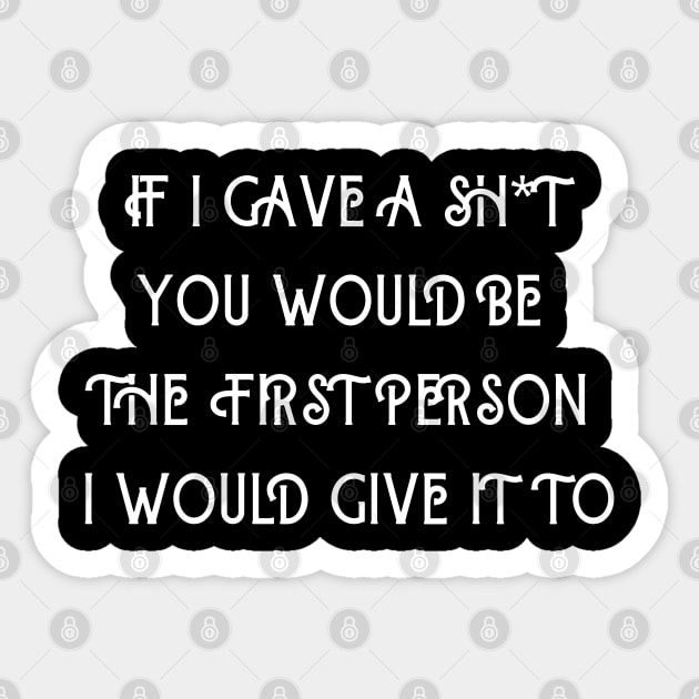 If I Gave A Sh*t You Would  Be The First Person I Would Give It To Sticker by Kachanan@BoonyaShop